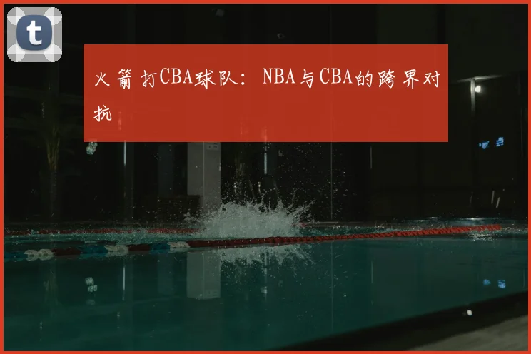 火箭打CBA球队:NBA与CBA的跨界对抗