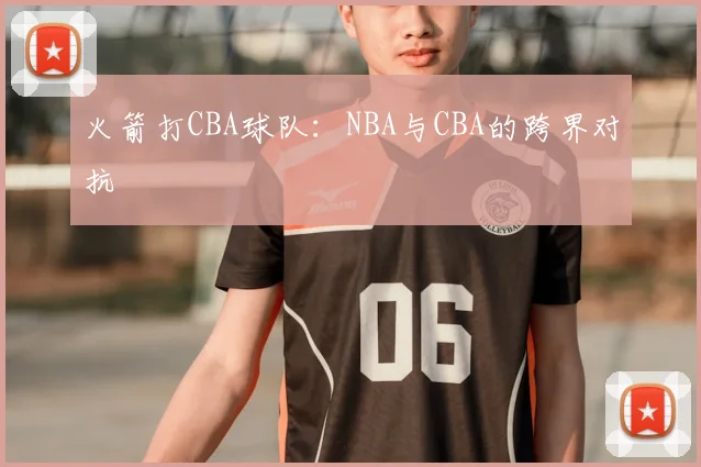 火箭打CBA球队:NBA与CBA的跨界对抗