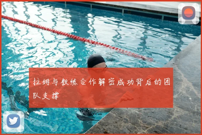 拉姆与教练合作解密成功背后的团队支撑