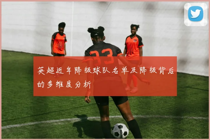 英超近年降级球队名单及降级背后的多维度分析