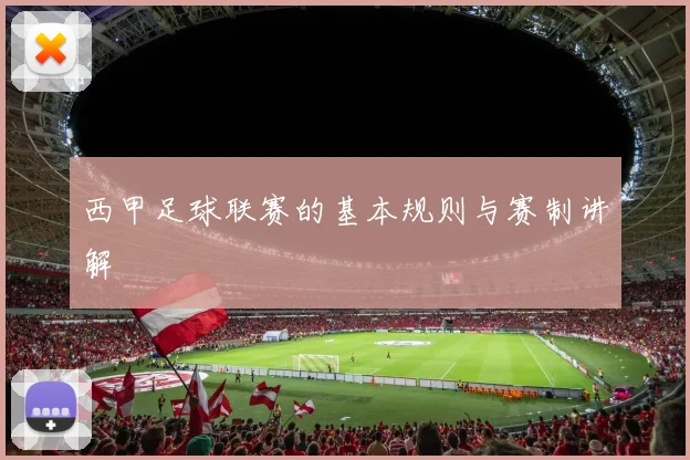 西甲足球联赛的基本规则与赛制讲解